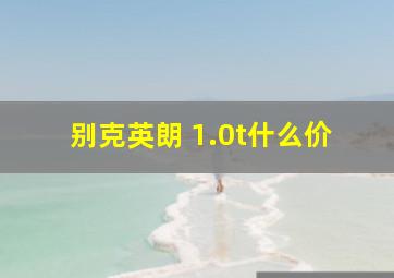 别克英朗 1.0t什么价